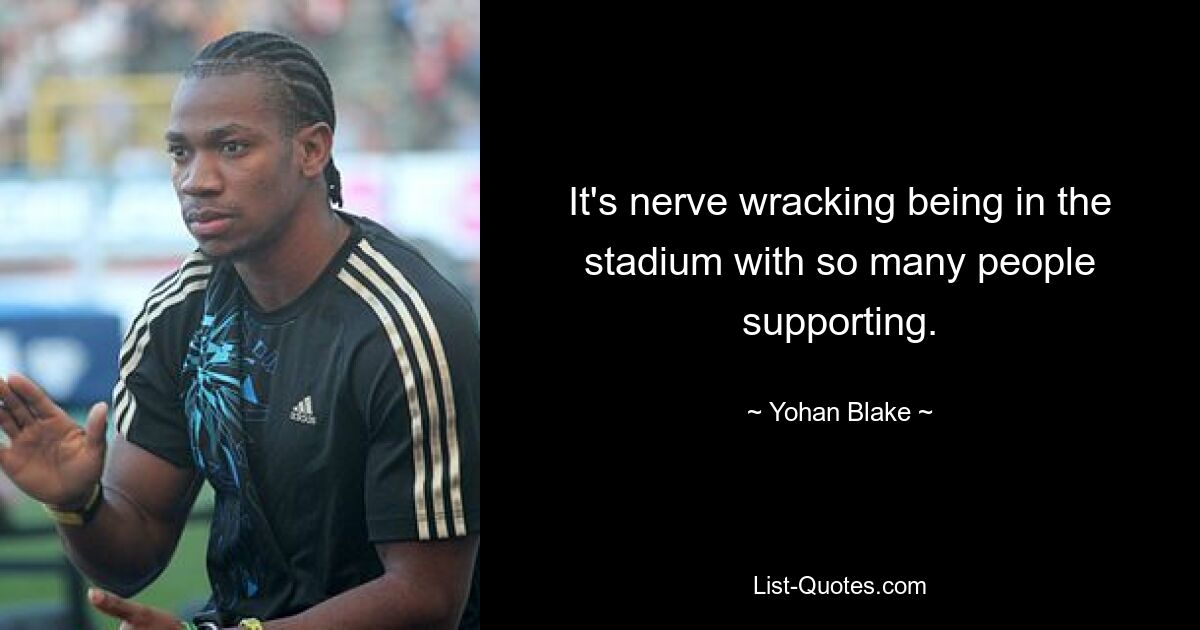 It's nerve wracking being in the stadium with so many people supporting. — © Yohan Blake