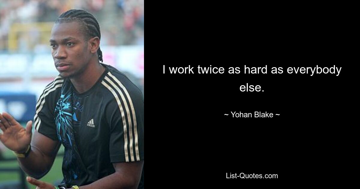 I work twice as hard as everybody else. — © Yohan Blake