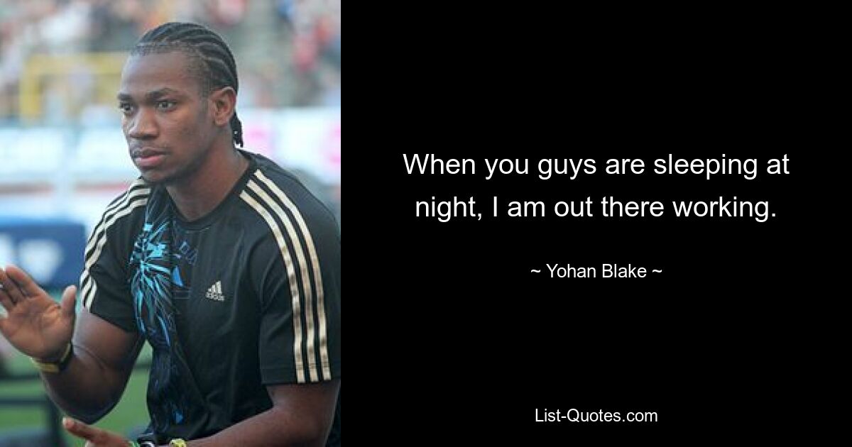 When you guys are sleeping at night, I am out there working. — © Yohan Blake