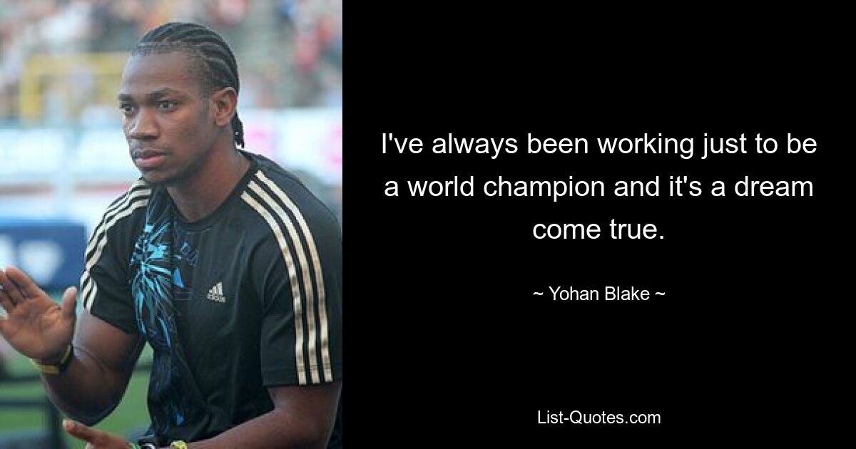 I've always been working just to be a world champion and it's a dream come true. — © Yohan Blake