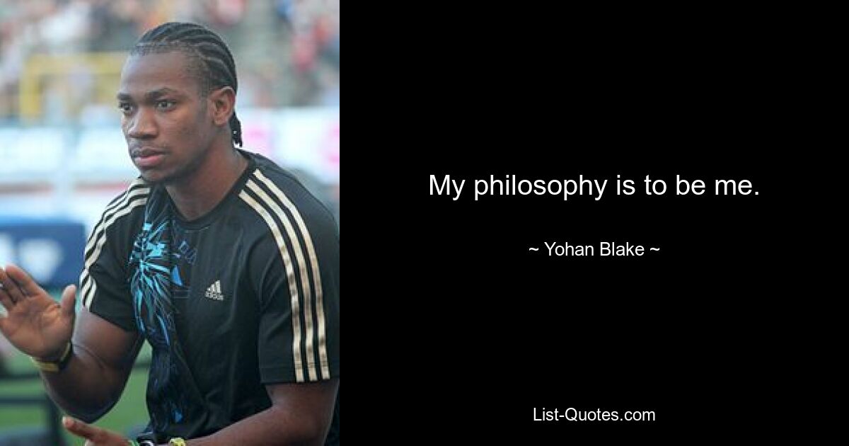 My philosophy is to be me. — © Yohan Blake