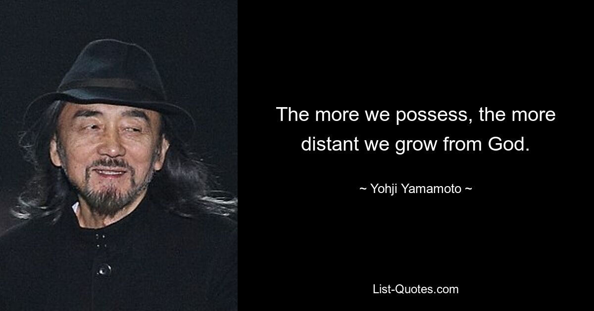 The more we possess, the more distant we grow from God. — © Yohji Yamamoto