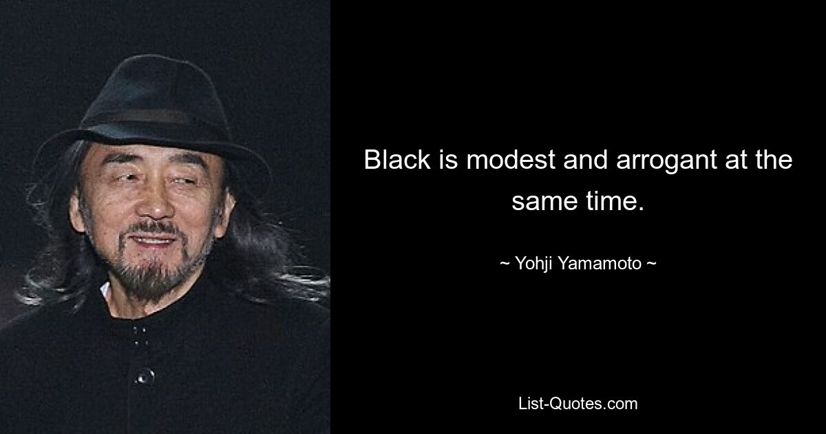 Black is modest and arrogant at the same time. — © Yohji Yamamoto