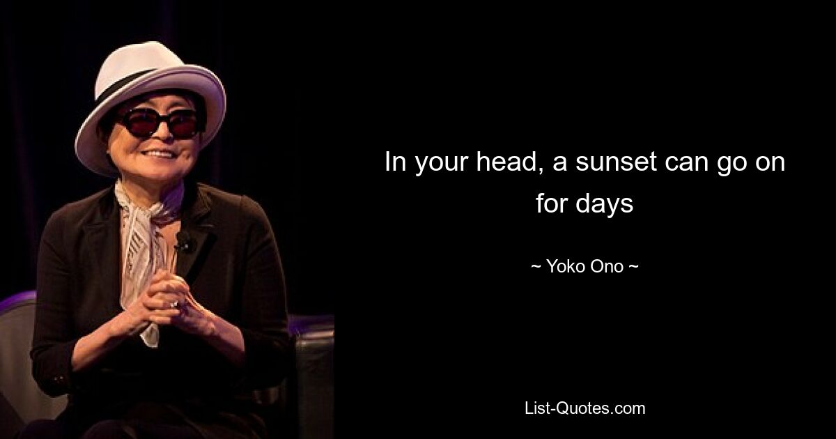 In your head, a sunset can go on for days — © Yoko Ono