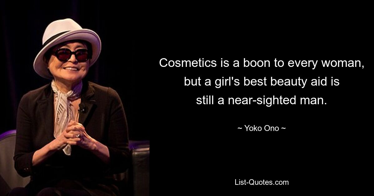 Cosmetics is a boon to every woman, but a girl's best beauty aid is still a near-sighted man. — © Yoko Ono