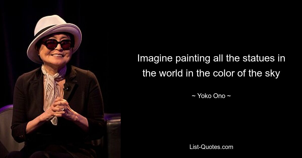 Imagine painting all the statues in the world in the color of the sky — © Yoko Ono