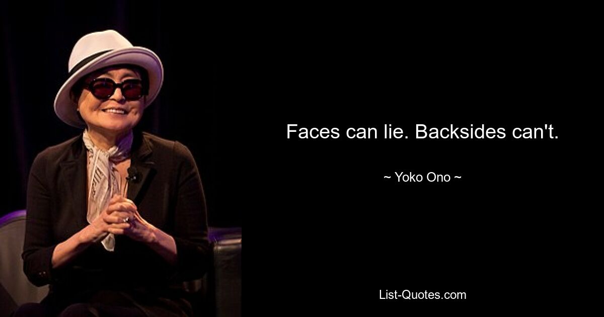 Faces can lie. Backsides can't. — © Yoko Ono