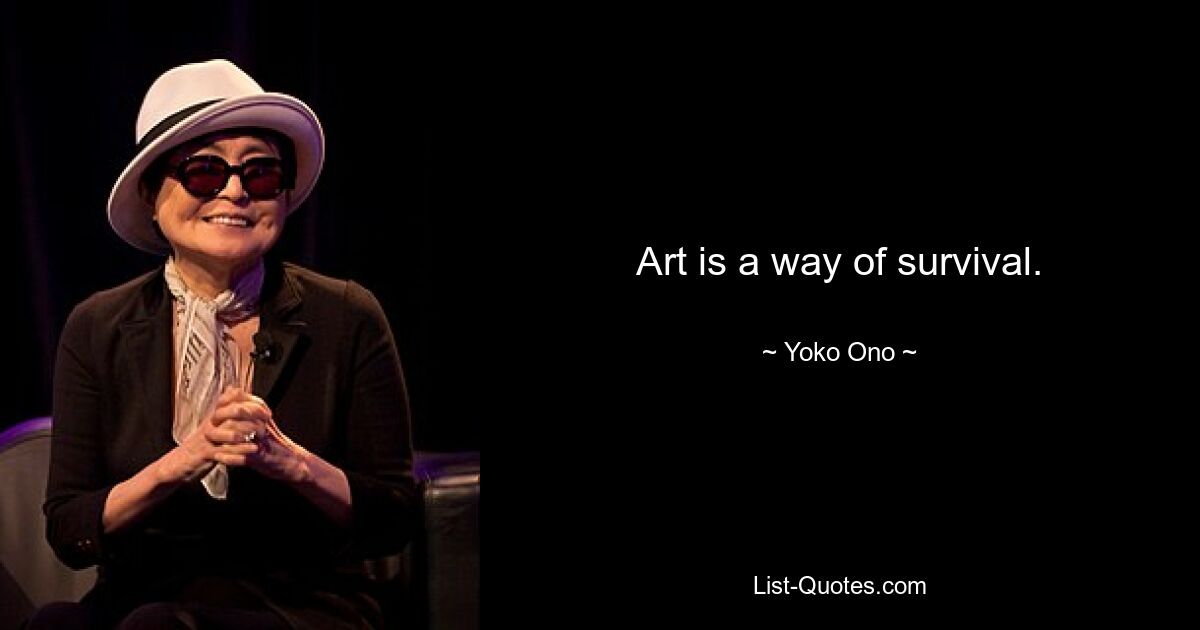 Art is a way of survival. — © Yoko Ono