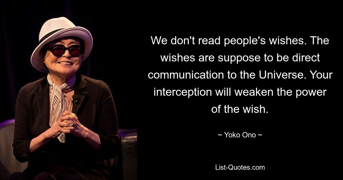 We don't read people's wishes. The wishes are suppose to be direct communication to the Universe. Your interception will weaken the power of the wish. — © Yoko Ono