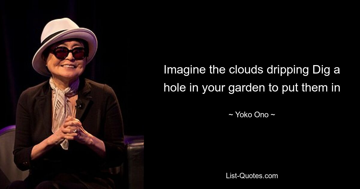 Imagine the clouds dripping Dig a hole in your garden to put them in — © Yoko Ono