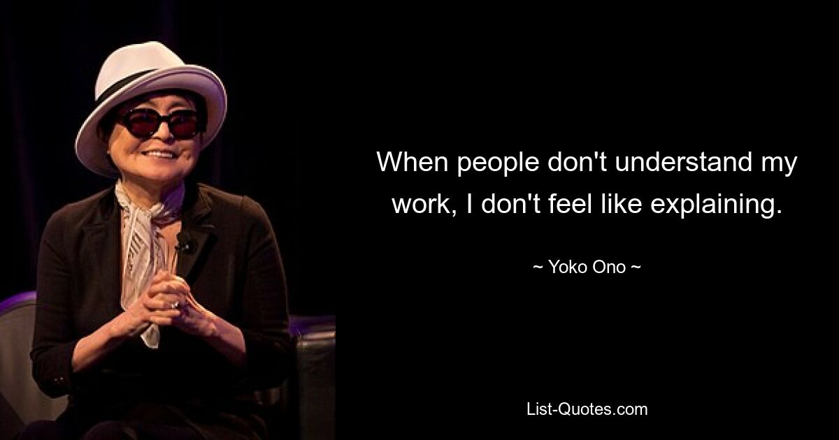 When people don't understand my work, I don't feel like explaining. — © Yoko Ono