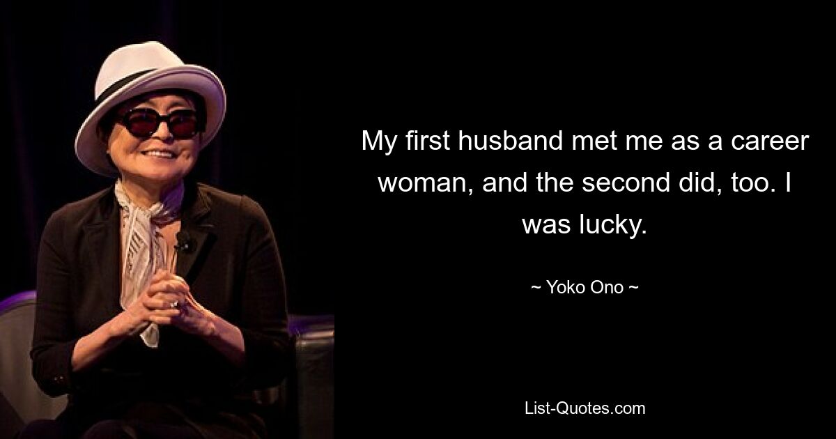 My first husband met me as a career woman, and the second did, too. I was lucky. — © Yoko Ono