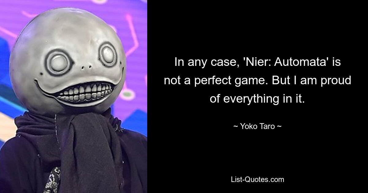 In any case, 'Nier: Automata' is not a perfect game. But I am proud of everything in it. — © Yoko Taro