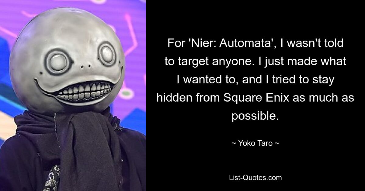 В «Nier: Automata» мне не было сказано нацеливаться на кого-либо. Я просто делал то, что хотел, и старался оставаться скрытым от Square Enix, насколько это было возможно. — © Йоко Таро