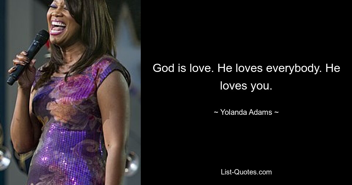 God is love. He loves everybody. He loves you. — © Yolanda Adams