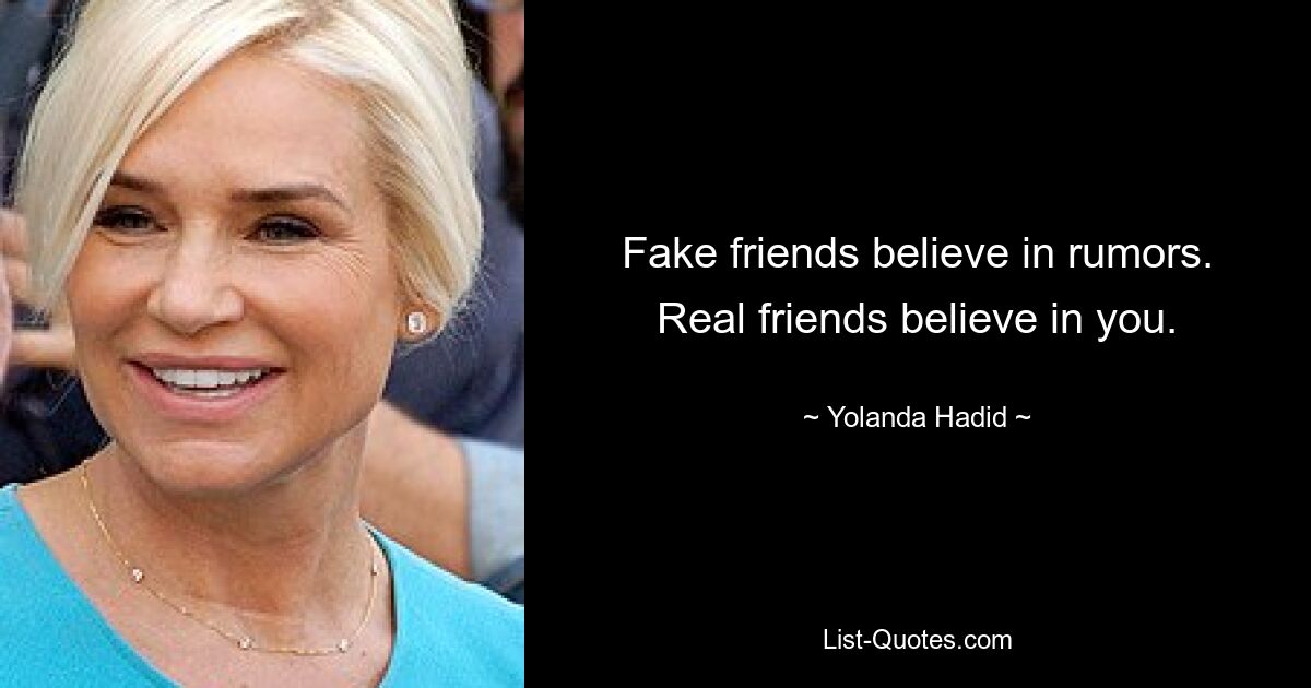 Fake friends believe in rumors. Real friends believe in you. — © Yolanda Hadid