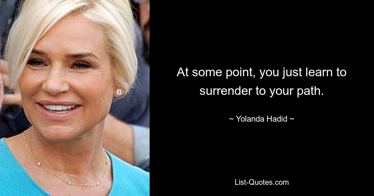 At some point, you just learn to surrender to your path. — © Yolanda Hadid