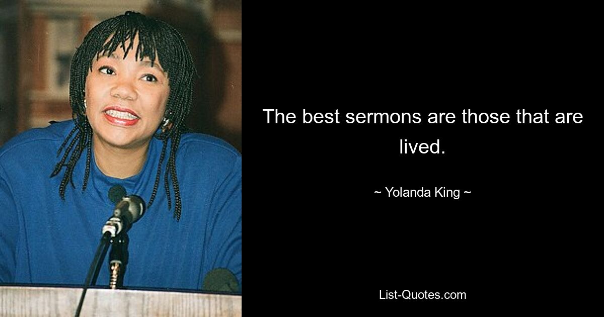 The best sermons are those that are lived. — © Yolanda King