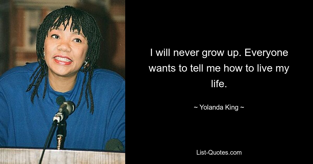 I will never grow up. Everyone wants to tell me how to live my life. — © Yolanda King