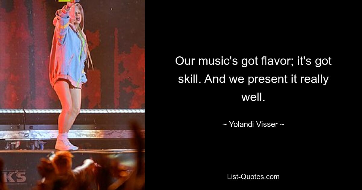 Our music's got flavor; it's got skill. And we present it really well. — © Yolandi Visser