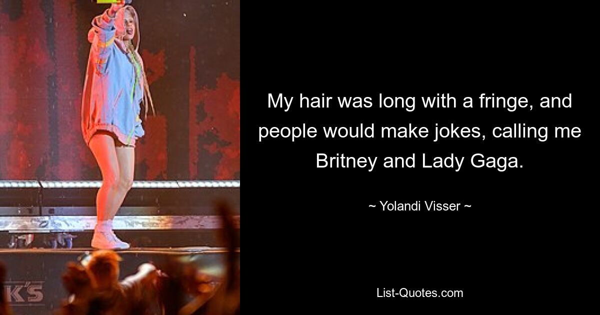 My hair was long with a fringe, and people would make jokes, calling me Britney and Lady Gaga. — © Yolandi Visser