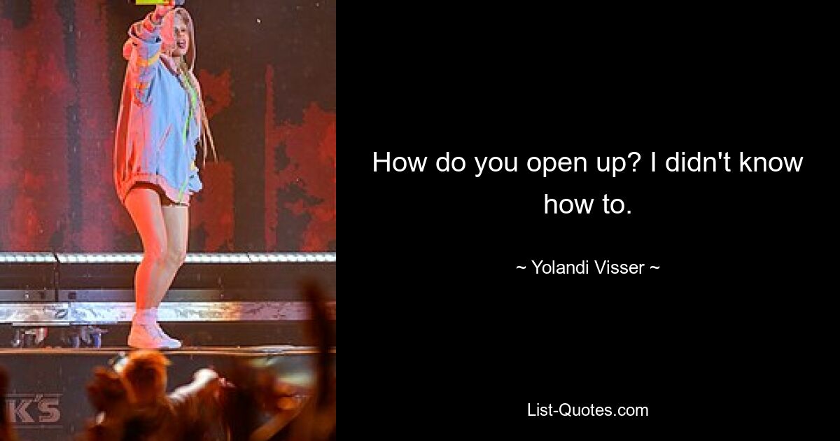 How do you open up? I didn't know how to. — © Yolandi Visser