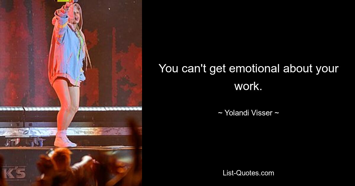 You can't get emotional about your work. — © Yolandi Visser