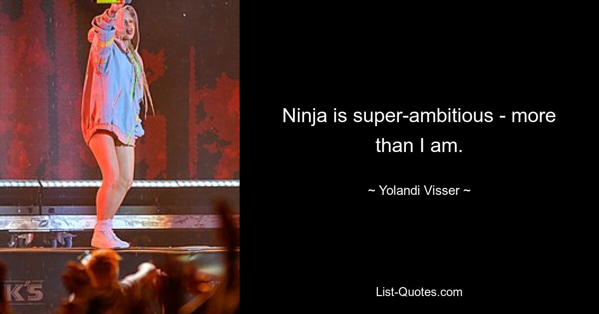 Ninja is super-ambitious - more than I am. — © Yolandi Visser