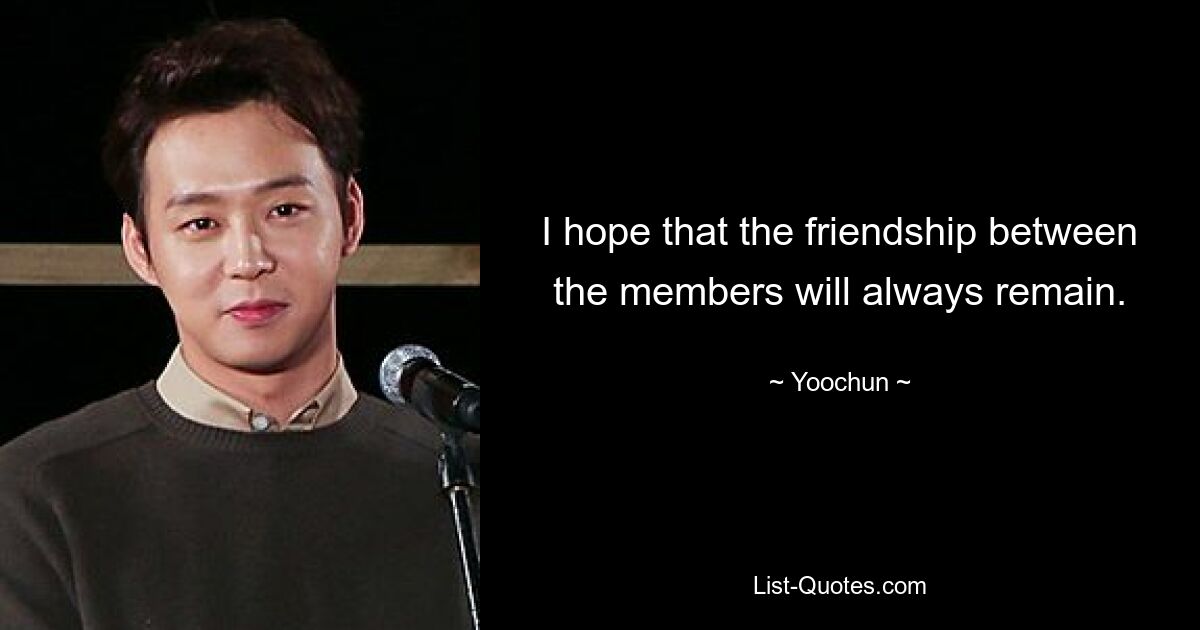 I hope that the friendship between the members will always remain. — © Yoochun