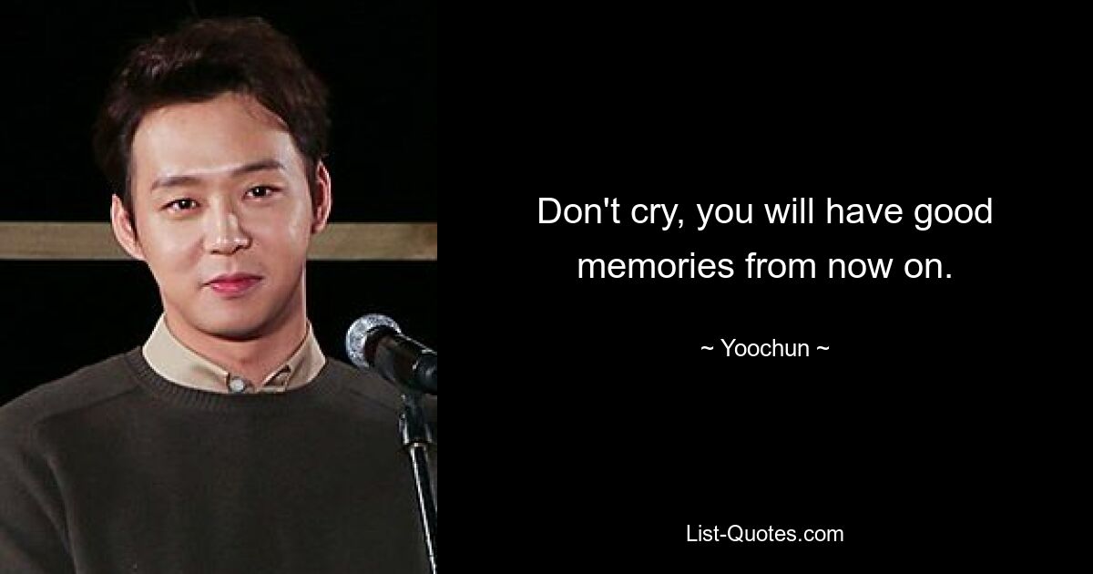 Don't cry, you will have good memories from now on. — © Yoochun