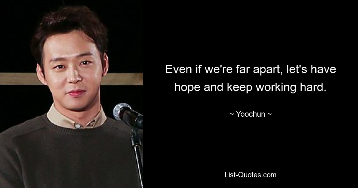 Even if we're far apart, let's have hope and keep working hard. — © Yoochun