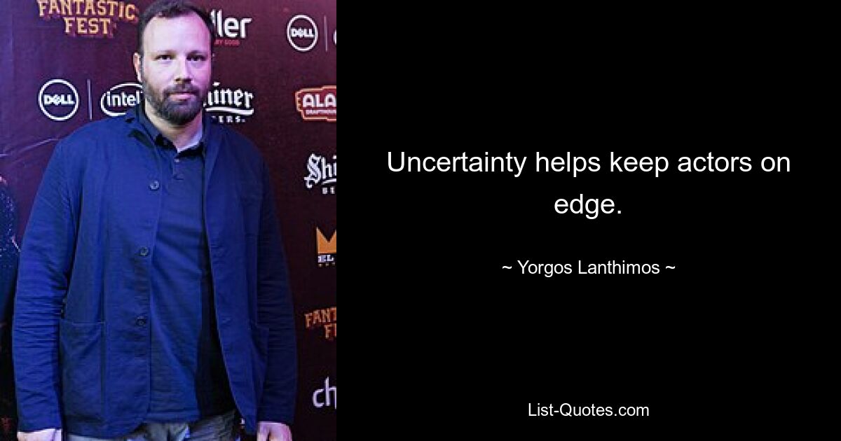 Uncertainty helps keep actors on edge. — © Yorgos Lanthimos