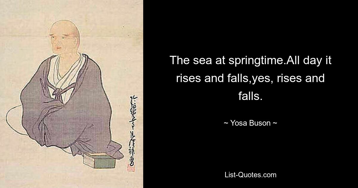 The sea at springtime.All day it rises and falls,yes, rises and falls. — © Yosa Buson