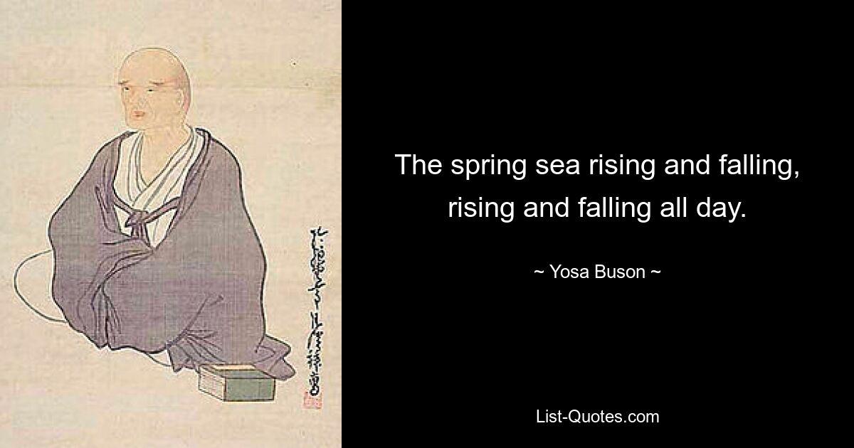 The spring sea rising and falling, rising and falling all day. — © Yosa Buson