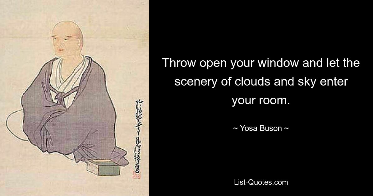 Throw open your window and let the scenery of clouds and sky enter your room. — © Yosa Buson