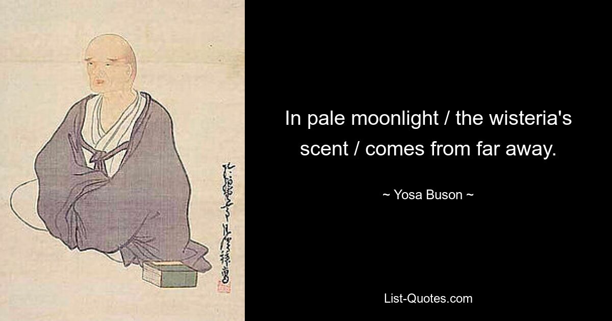 In pale moonlight / the wisteria's scent / comes from far away. — © Yosa Buson