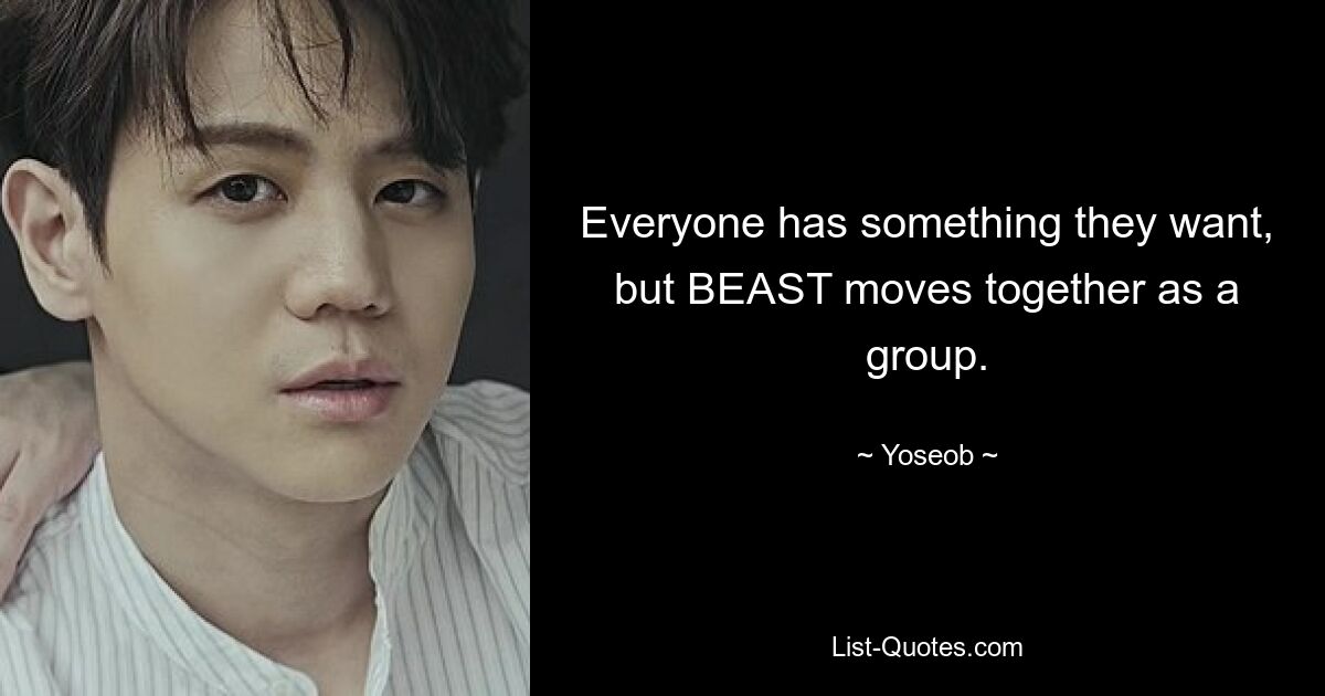 Everyone has something they want, but BEAST moves together as a group. — © Yoseob