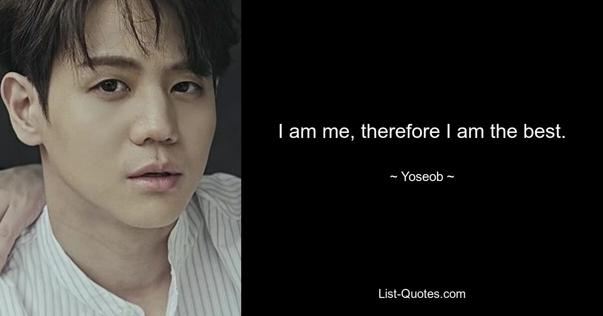 I am me, therefore I am the best. — © Yoseob