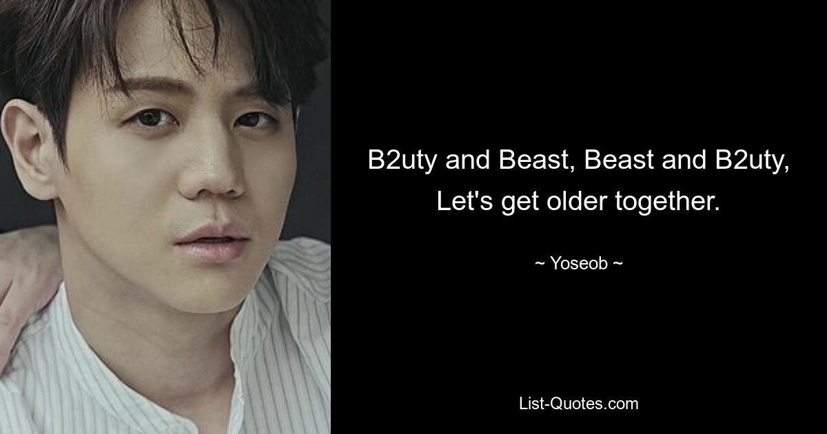 B2uty and Beast, Beast and B2uty, Let's get older together. — © Yoseob