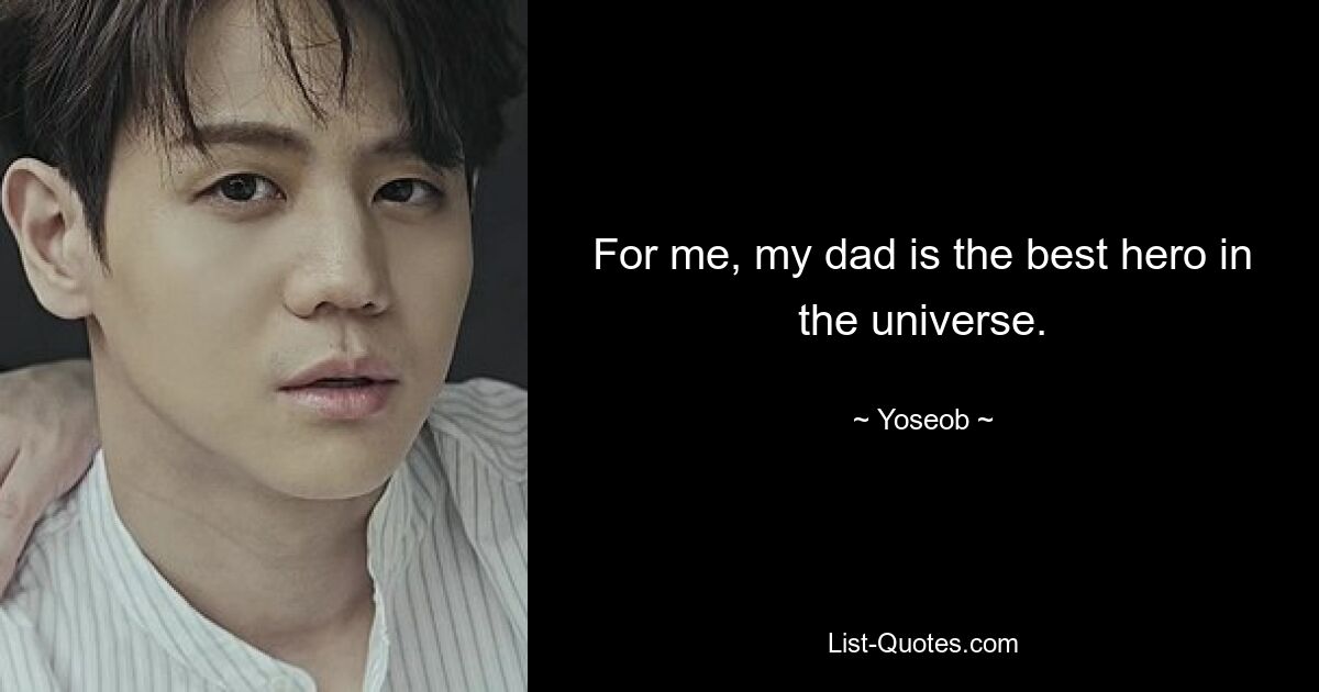 For me, my dad is the best hero in the universe. — © Yoseob