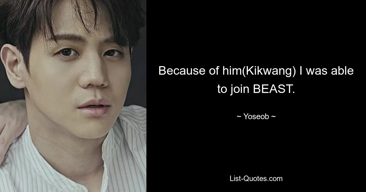 Because of him(Kikwang) I was able to join BEAST. — © Yoseob