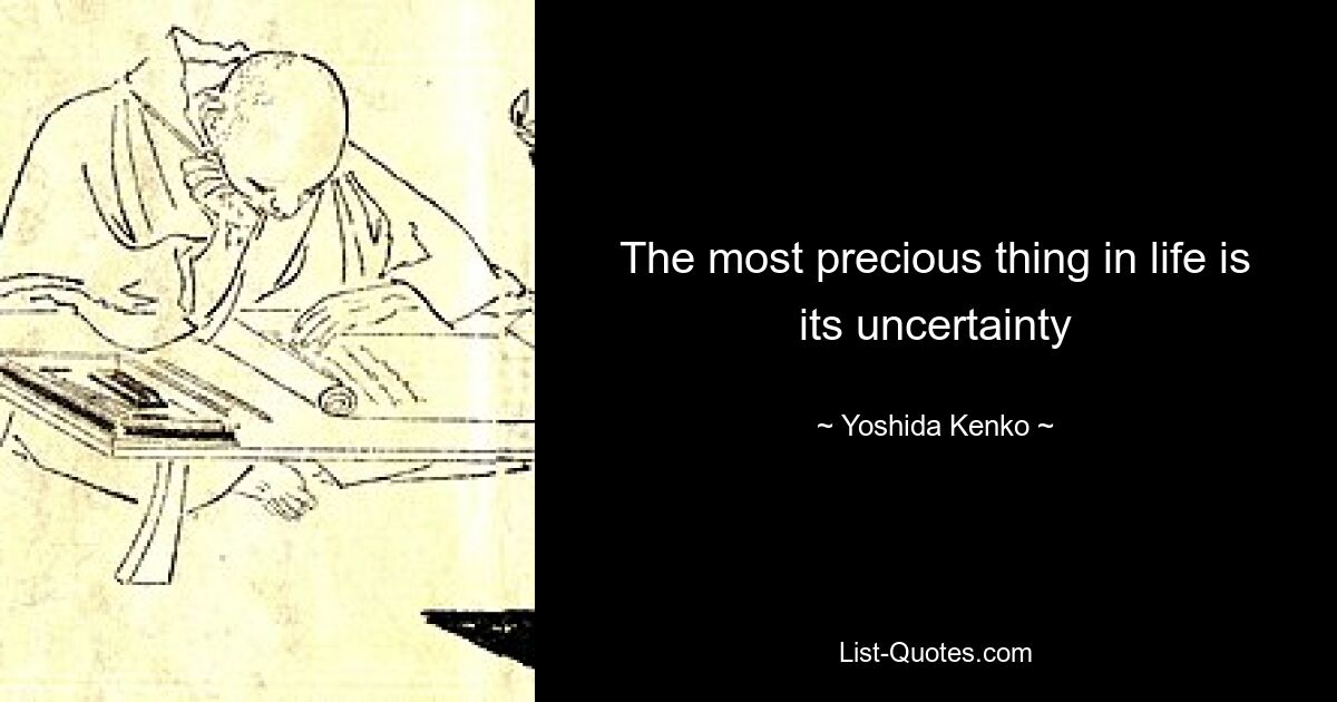 The most precious thing in life is its uncertainty — © Yoshida Kenko