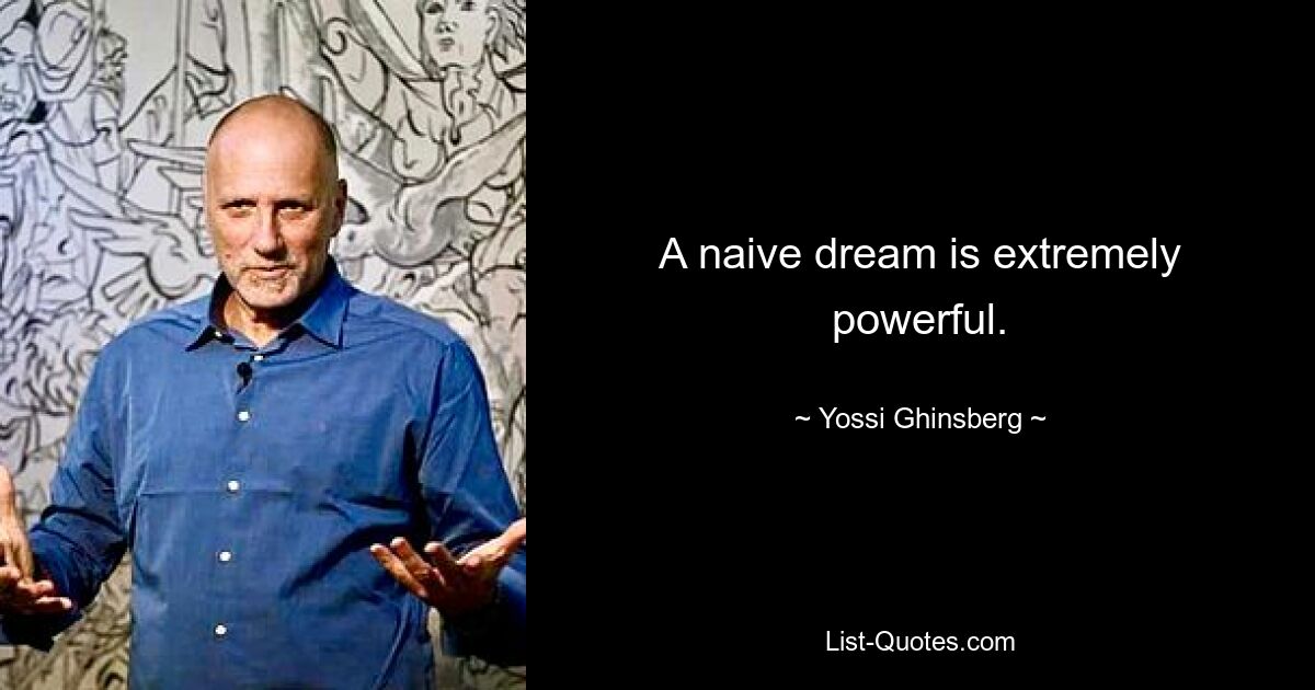 A naive dream is extremely powerful. — © Yossi Ghinsberg