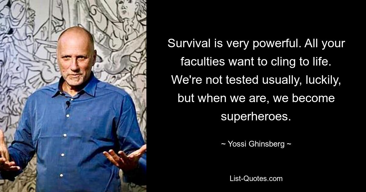 Survival is very powerful. All your faculties want to cling to life. We're not tested usually, luckily, but when we are, we become superheroes. — © Yossi Ghinsberg