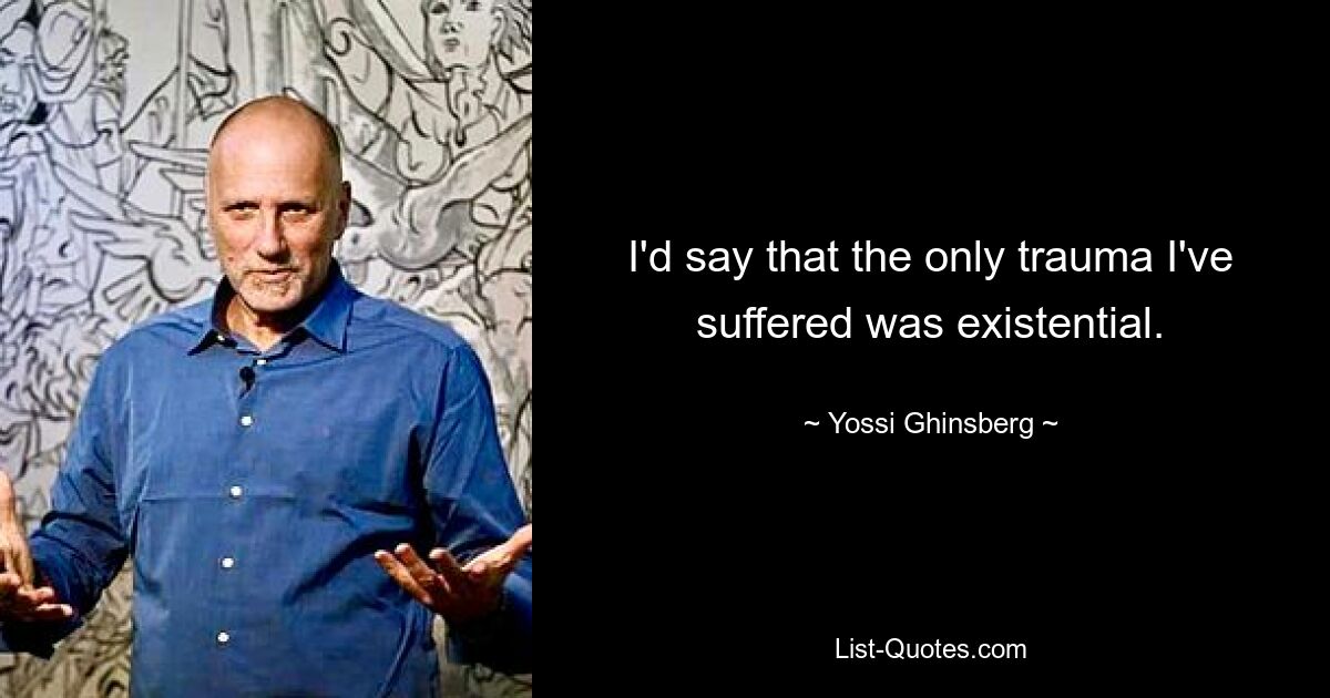 I'd say that the only trauma I've suffered was existential. — © Yossi Ghinsberg