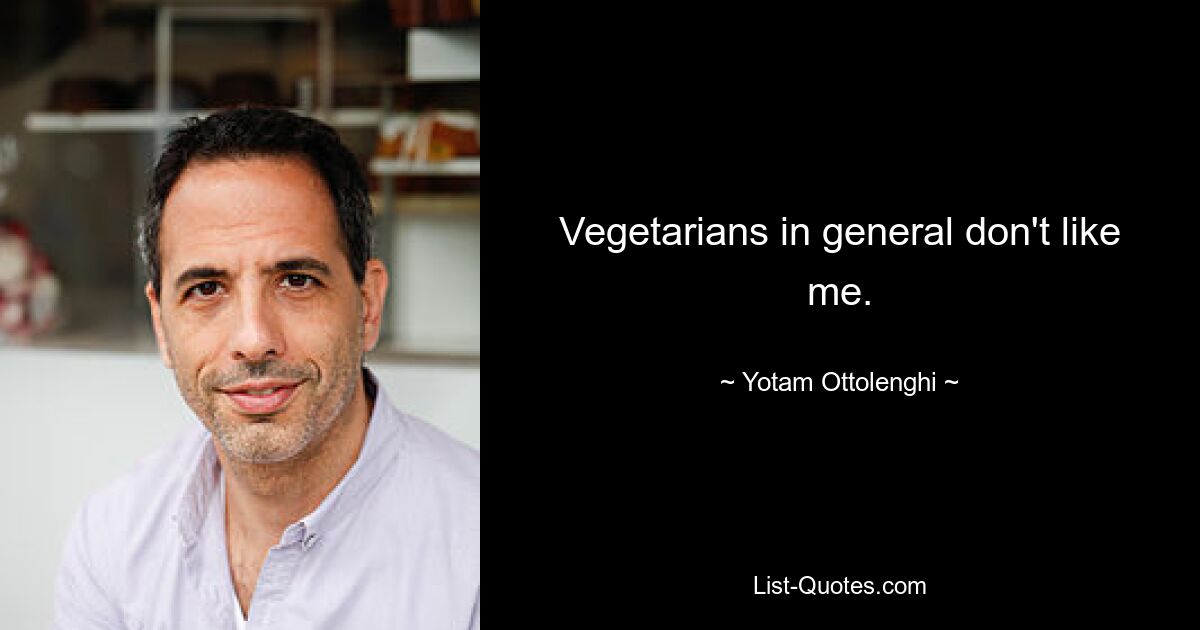 Vegetarians in general don't like me. — © Yotam Ottolenghi