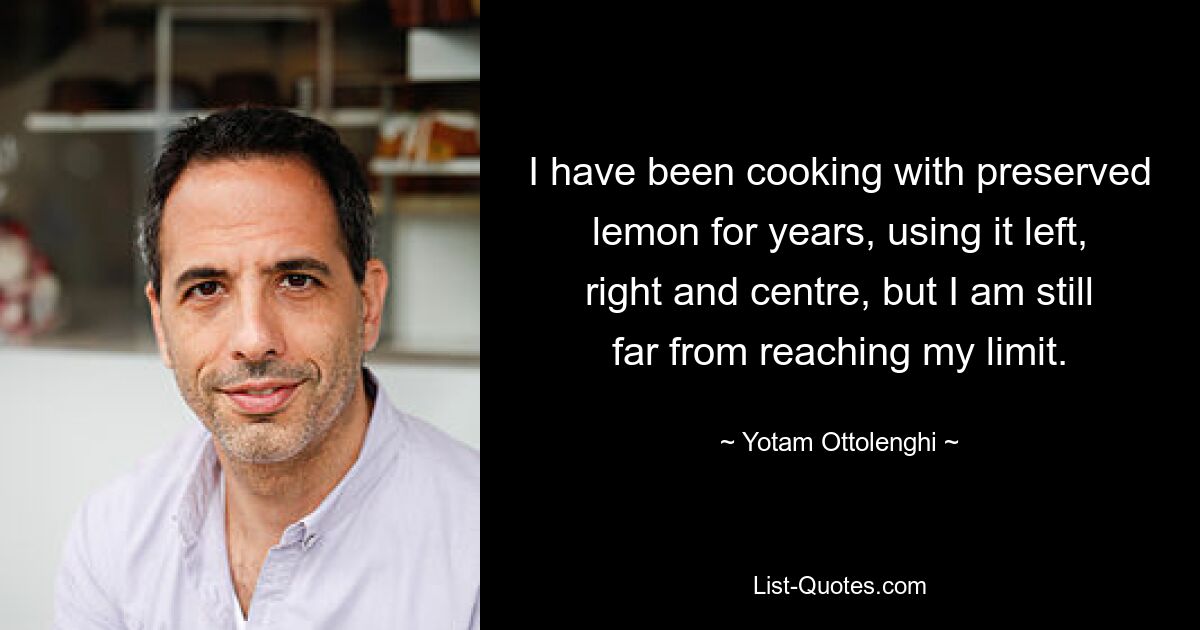 I have been cooking with preserved lemon for years, using it left, right and centre, but I am still far from reaching my limit. — © Yotam Ottolenghi