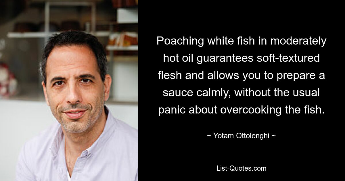 Poaching white fish in moderately hot oil guarantees soft-textured flesh and allows you to prepare a sauce calmly, without the usual panic about overcooking the fish. — © Yotam Ottolenghi