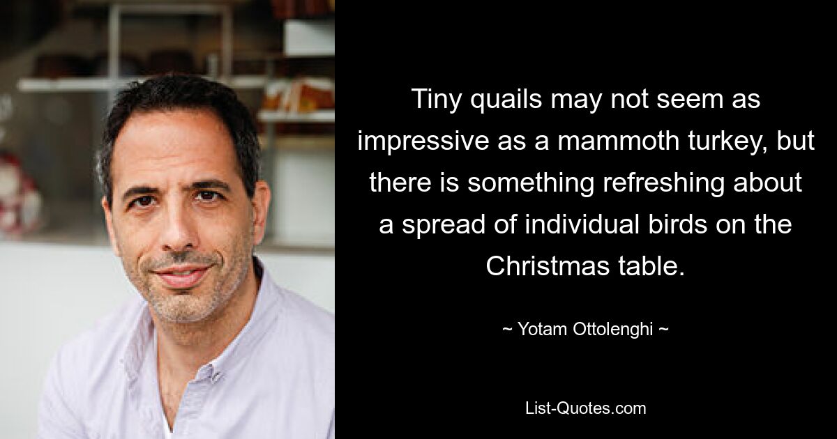 Tiny quails may not seem as impressive as a mammoth turkey, but there is something refreshing about a spread of individual birds on the Christmas table. — © Yotam Ottolenghi