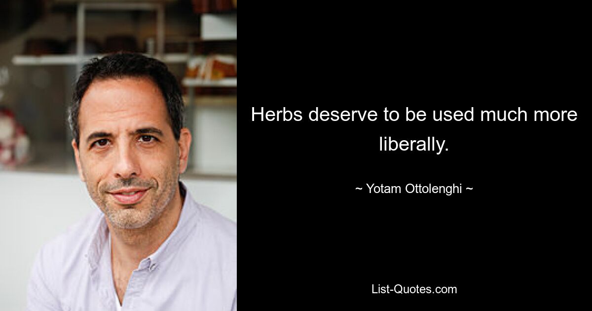 Herbs deserve to be used much more liberally. — © Yotam Ottolenghi